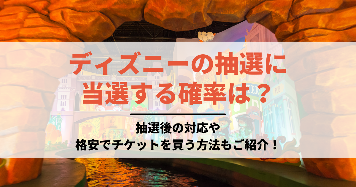 ディズニーチケットの抽選が当たる確率は？抽選後の対応や格安で